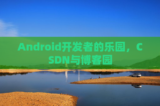 Android开发者的乐园，CSDN与博客园