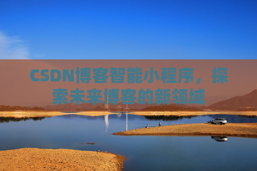 CSDN博客智能小程序，探索未来博客的新领域