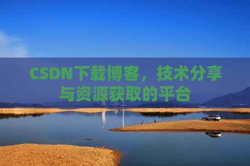 CSDN下载博客，技术分享与资源获取的平台